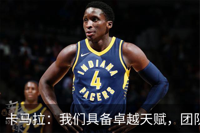卡马拉：我们具备卓越天赋，团队配合正逐步提升