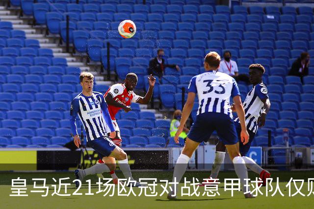 皇马近21场欧冠对战意甲球队仅败于两强